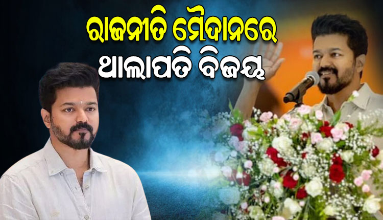 ଅଭିନୟରୁ ରାଜନୀତି ମୈଦାନରେ ପାଦ ଥାପିଲେ ଥାଲାପତି ବିଜୟ, ଗଠନ କଲେ ନିଜର ନୂଆ ଦଳ